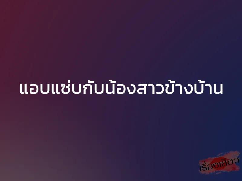 แอบแซ่บกับน้องสาวข้างบ้าน 1 แอบแซ่บกับน้องสาวข้างบ้าน