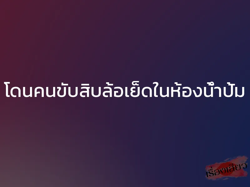 โดนคนขับสิบล้อเย็ดในห้องน้ำปั้ม 1 โดนคนขับสิบล้อเย็ดในห้องน้ำปั้ม
