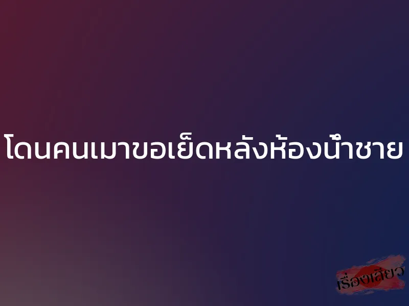 โดนคนเมาขอเย็ดหลังห้องน้ำชาย 1 โดนคนเมาขอเย็ดหลังห้องน้ำชาย
