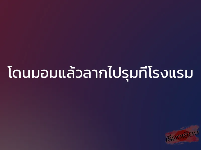 โดนมอมแล้วลากไปรุมที่โรงแรม 1 โดนมอมแล้วลากไปรุมที่โรงแรม