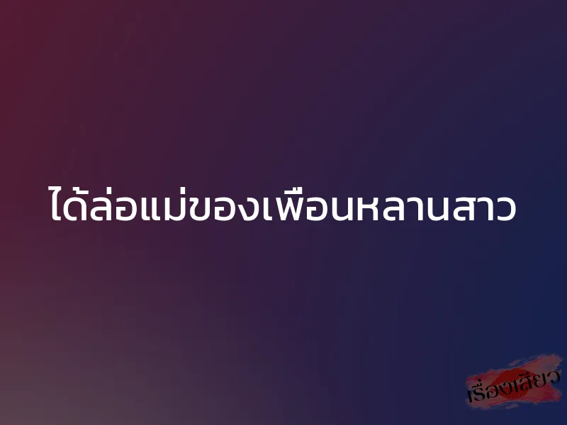 ได้ล่อแม่ของเพื่อนหลานสาว 1 ได้ล่อแม่ของเพื่อนหลานสาว