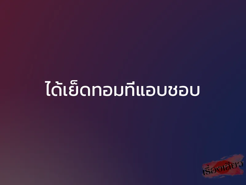 ได้เย็ดทอมที่แอบชอบ 1 ได้เย็ดทอมที่แอบชอบ
