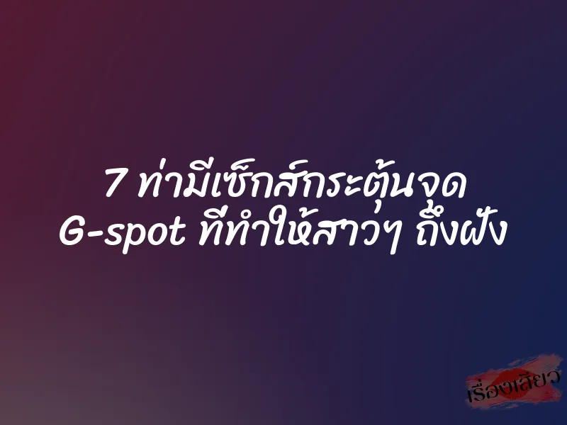 7 ท่ามีเซ็กส์กระตุ้นจุด G-spot ที่ทำให้สาวๆ ถึงฝั่ง 1 7 ท่ามีเซ็กส์กระตุ้นจุด G-spot ที่ทำให้สาวๆ ถึงฝั่ง
