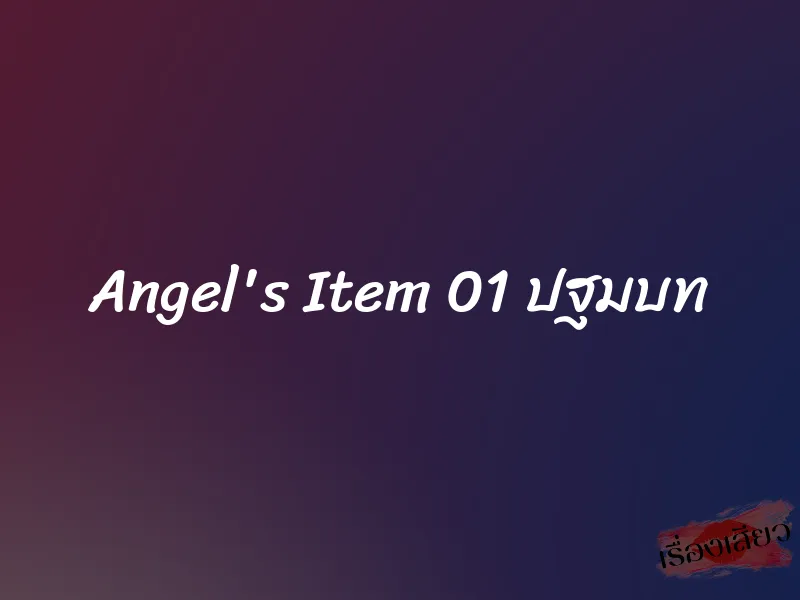 Angel's Item 01 ปฐมบท 7 Angel's Item 01 ปฐมบท