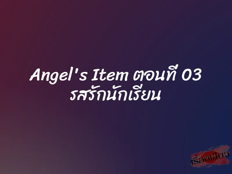 Angel's Item ตอนที่ 03 รสรักนักเรียน 5 Angel's Item ตอนที่ 03 รสรักนักเรียน