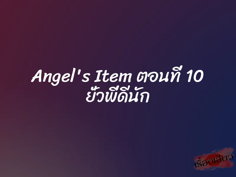Angel's Item ตอนที่ 10 ยั่วพี่ดีนัก 8 Angel's Item ตอนที่ 10 ยั่วพี่ดีนัก