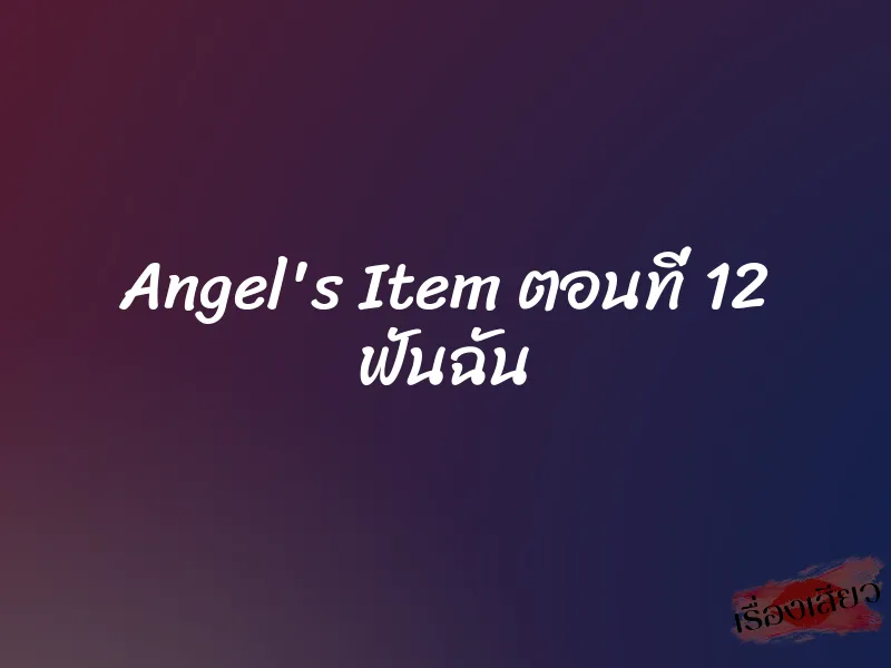 Angel's Item ตอนที่ 12 ฟันฉัน 5 Angel's Item ตอนที่ 12 ฟันฉัน
