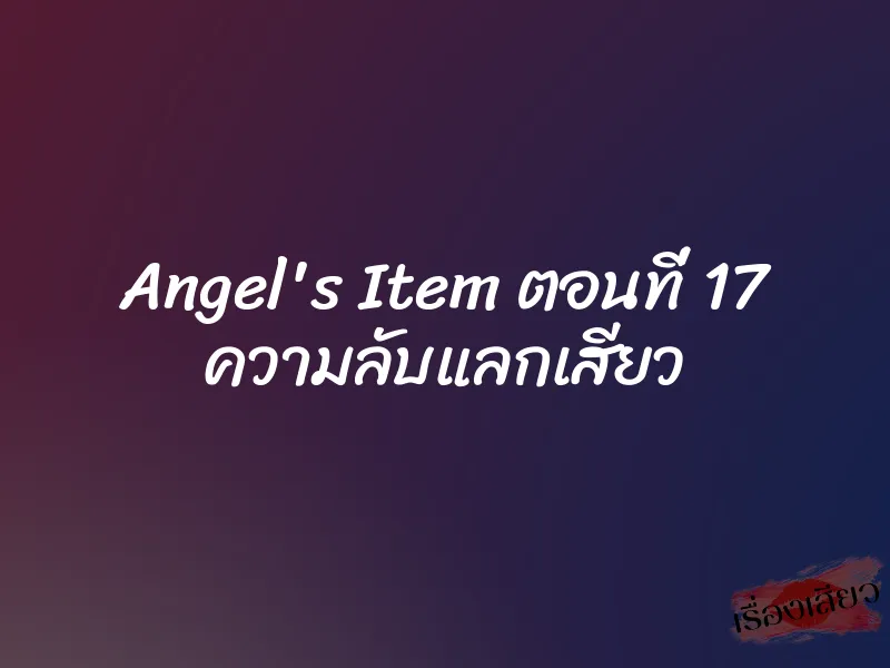 Angel's Item ตอนที่ 17 ความลับแลกเสียว 1 Angel's Item ตอนที่ 17 ความลับแลกเสียว