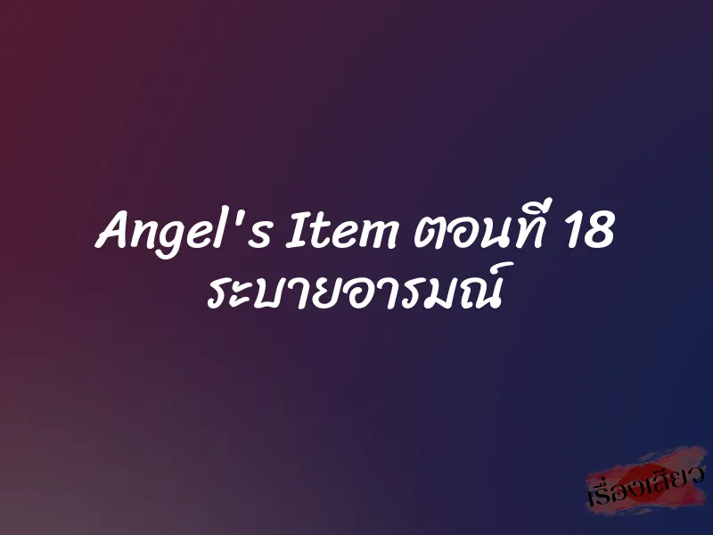Angel's Item ตอนที่ 18 ระบายอารมณ์ 10 Angel's Item ตอนที่ 18 ระบายอารมณ์