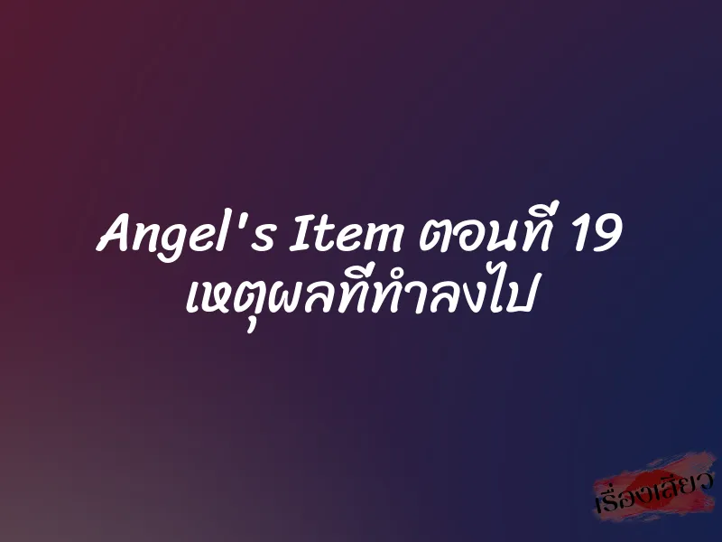 Angel's Item ตอนที่ 19 เหตุผลที่ทำลงไป 9 Angel's Item ตอนที่ 19 เหตุผลที่ทำลงไป