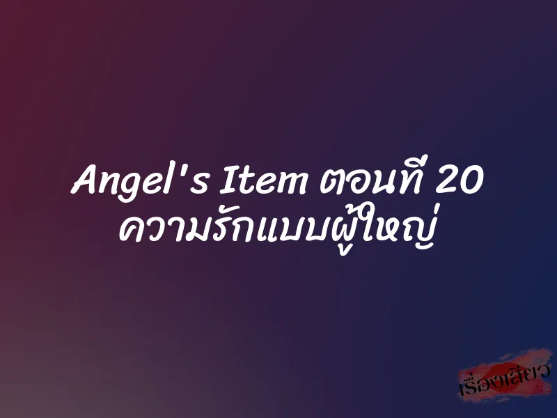 Angel's Item ตอนที่ 20 ความรักแบบผู้ใหญ่ 8 Angel's Item ตอนที่ 20 ความรักแบบผู้ใหญ่