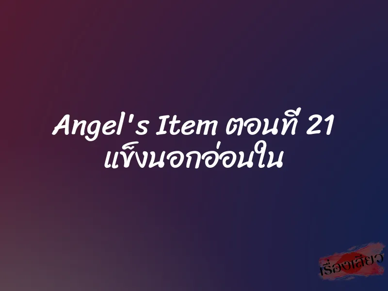 Angel's Item ตอนที่ 21 แข็งนอกอ่อนใน 7 Angel's Item ตอนที่ 21 แข็งนอกอ่อนใน