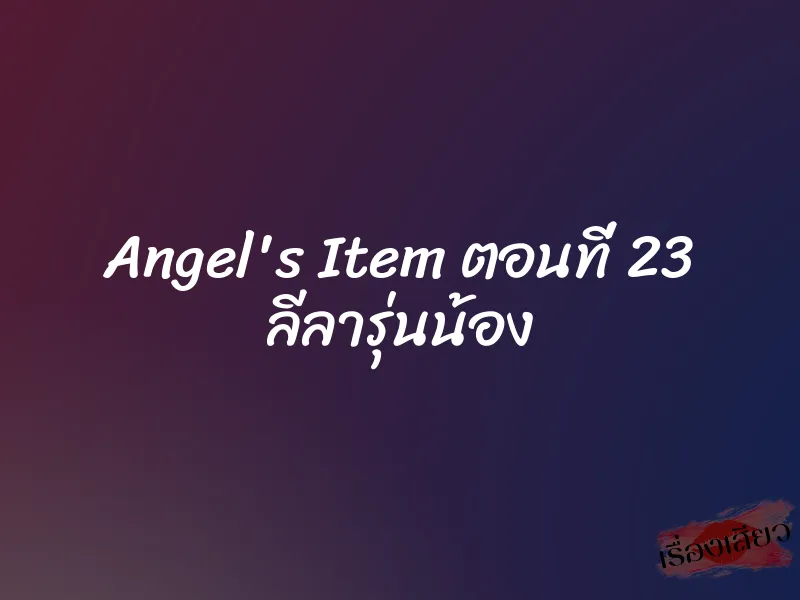 Angel's Item ตอนที่ 23 ลีลารุ่นน้อง 1 Angel's Item ตอนที่ 23 ลีลารุ่นน้อง