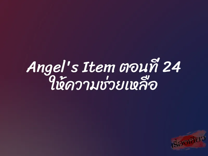 Angel's Item ตอนที่ 24 ให้ความช่วยเหลือ 1 Angel's Item ตอนที่ 24 ให้ความช่วยเหลือ
