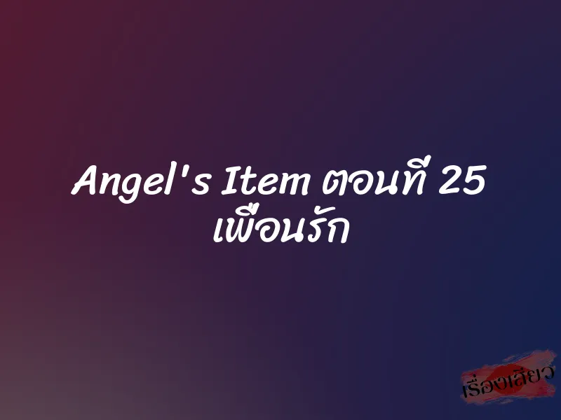 Angel's Item ตอนที่ 25 เพื่อนรัก 1 Angel's Item ตอนที่ 25 เพื่อนรัก