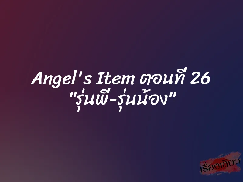 Angel's Item ตอนที่ 26 "รุ่นพี่-รุ่นน้อง" 10 Angel's Item ตอนที่ 26 "รุ่นพี่-รุ่นน้อง"