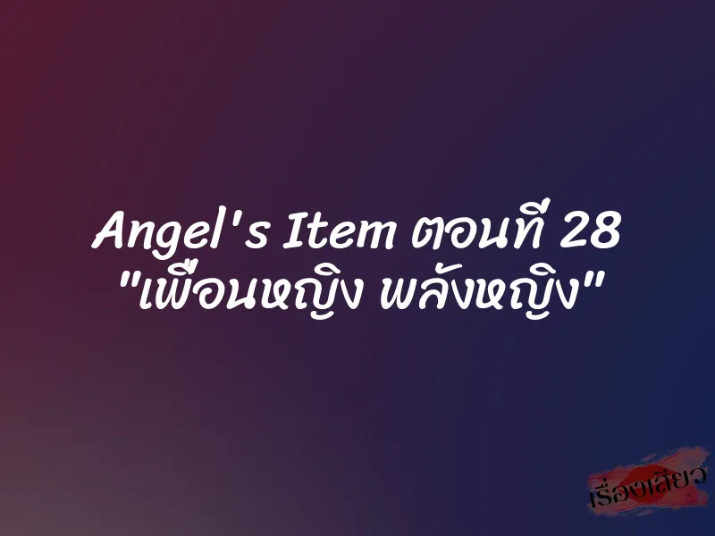 Angel's Item ตอนที่ 28 "เพื่อนหญิง พลังหญิง" 8 Angel's Item ตอนที่ 28 "เพื่อนหญิง พลังหญิง"