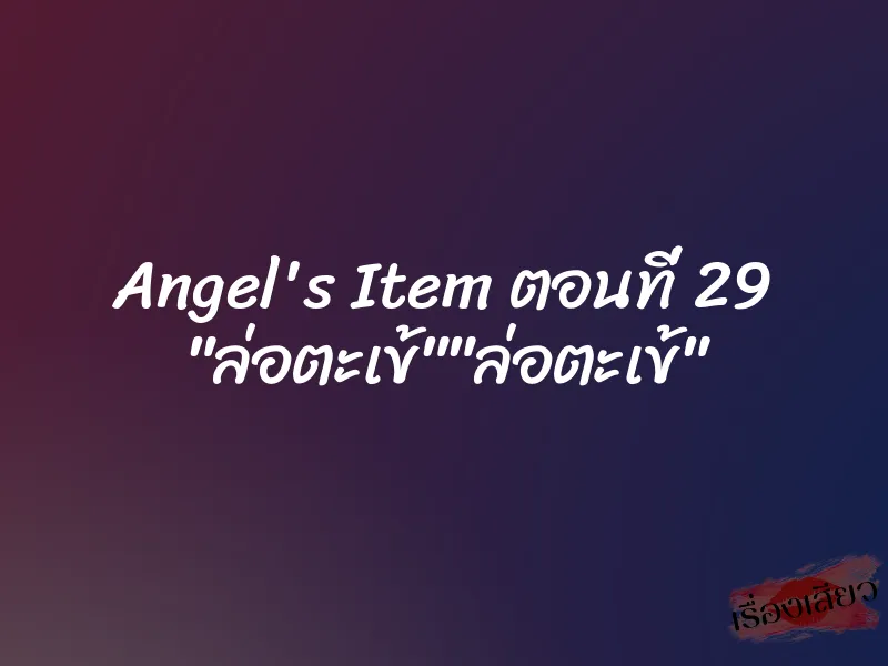 Angel's Item ตอนที่ 29 "ล่อตะเข้""ล่อตะเข้" 7 Angel's Item ตอนที่ 29 "ล่อตะเข้""ล่อตะเข้"