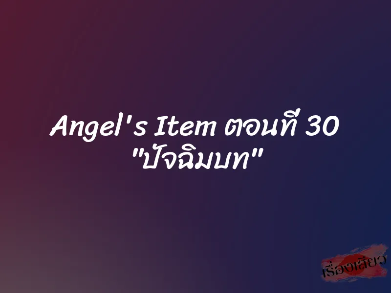 Angel's Item ตอนที่ 30 "ปัจฉิมบท" 6 Angel's Item ตอนที่ 30 "ปัจฉิมบท"