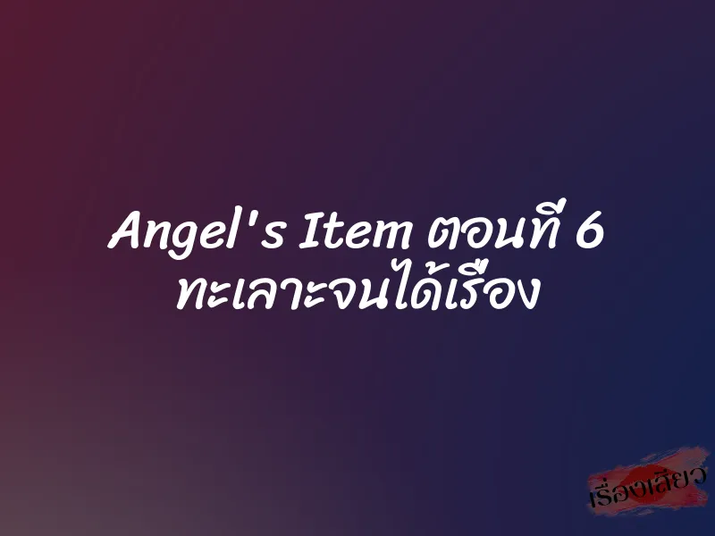 Angel's Item ตอนที่ 6 ทะเลาะจนได้เรื่อง 2 Angel's Item ตอนที่ 6 ทะเลาะจนได้เรื่อง