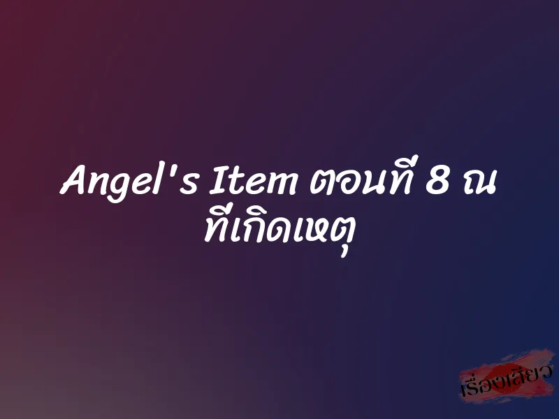 Angel's Item ตอนที่ 8 ณ ที่เกิดเหตุ 10 Angel's Item ตอนที่ 8 ณ ที่เกิดเหตุ
