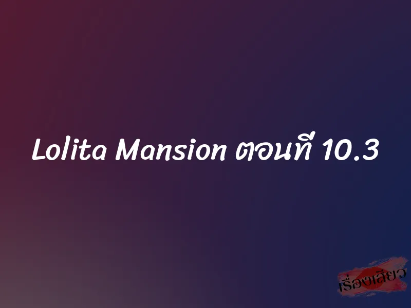 Lolita Mansion ตอนที่ 10.3 1 Lolita Mansion ตอนที่ 10.3