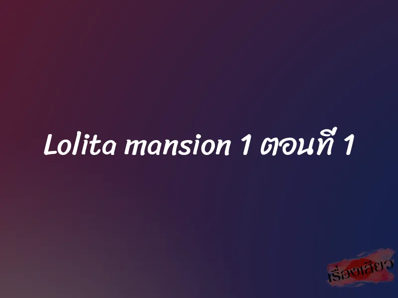 Lolita mansion 1 ตอนที่ 1 1 Lolita mansion 1 ตอนที่ 1