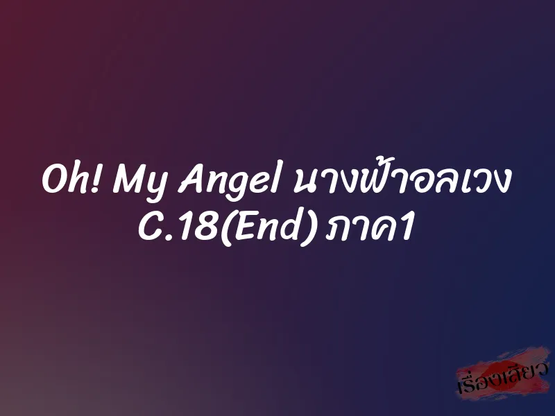 Oh! My Angel นางฟ้าอลเวง C.18(End) ภาค1 8 Oh! My Angel นางฟ้าอลเวง C.18(End) ภาค1
