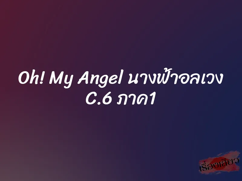 Oh! My Angel นางฟ้าอลเวง C.6 ภาค1 1 Oh! My Angel นางฟ้าอลเวง C.6 ภาค1