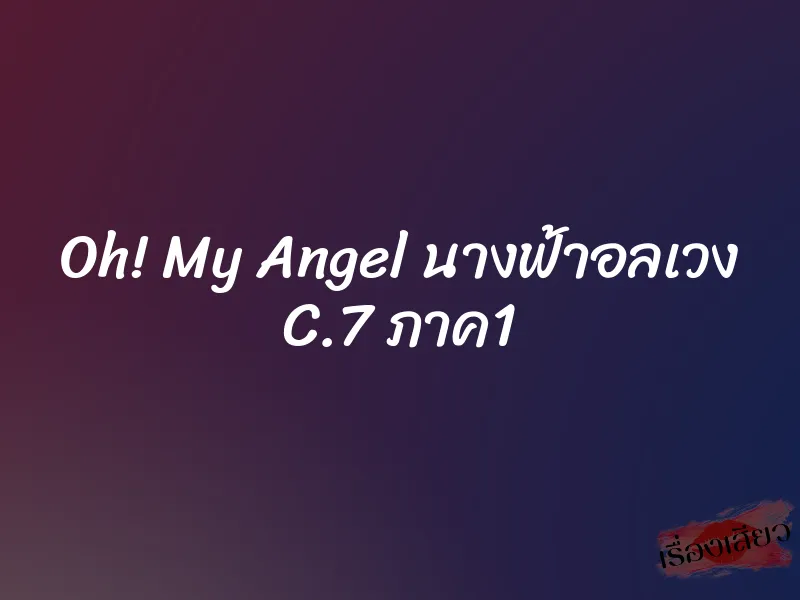Oh! My Angel นางฟ้าอลเวง C.7 ภาค1 1 Oh! My Angel นางฟ้าอลเวง C.7 ภาค1