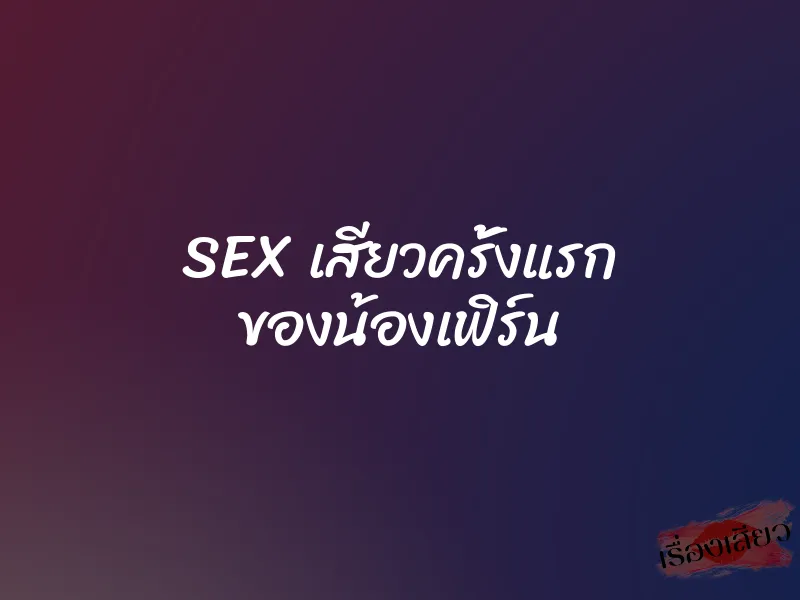 SEX เสียวครั้งแรก ของน้องเฟิร์น 1 SEX เสียวครั้งแรก ของน้องเฟิร์น