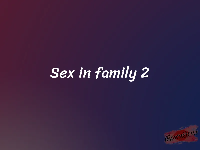 Sex in family 2 1 Sex in family 2