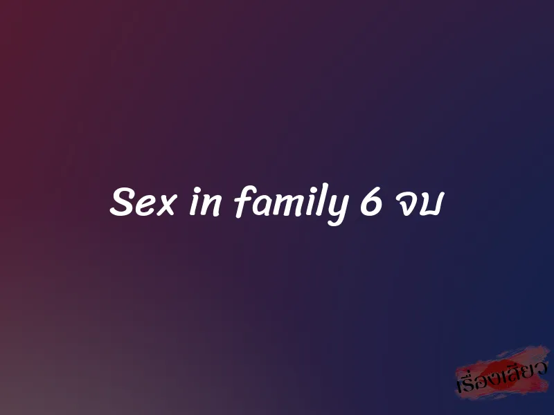 Sex in family 6 จบ 1 Sex in family 6 จบ