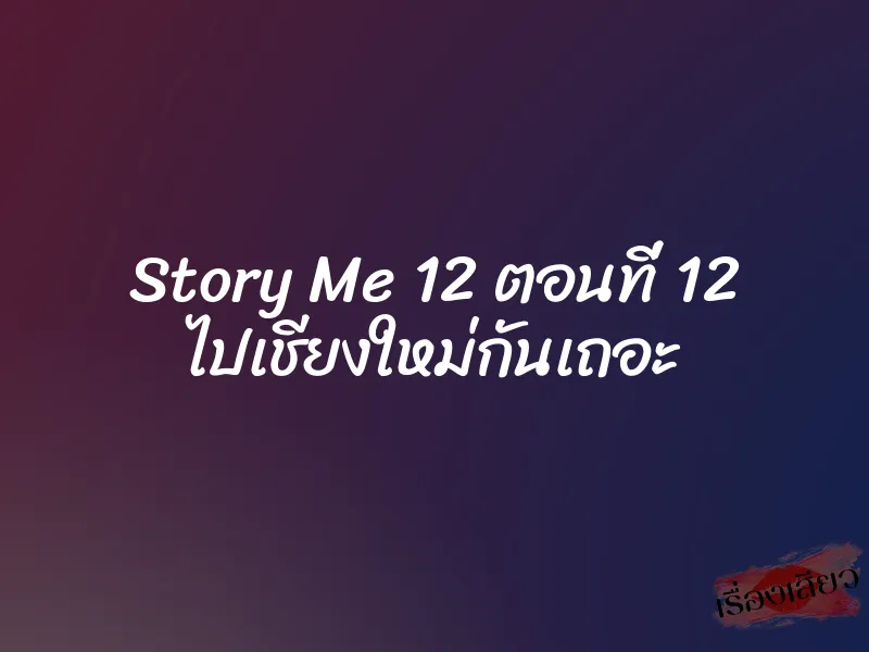 Story Me 12 ตอนที่ 12 ไปเชียงใหม่กันเถอะ 3 Story Me 12 ตอนที่ 12 ไปเชียงใหม่กันเถอะ