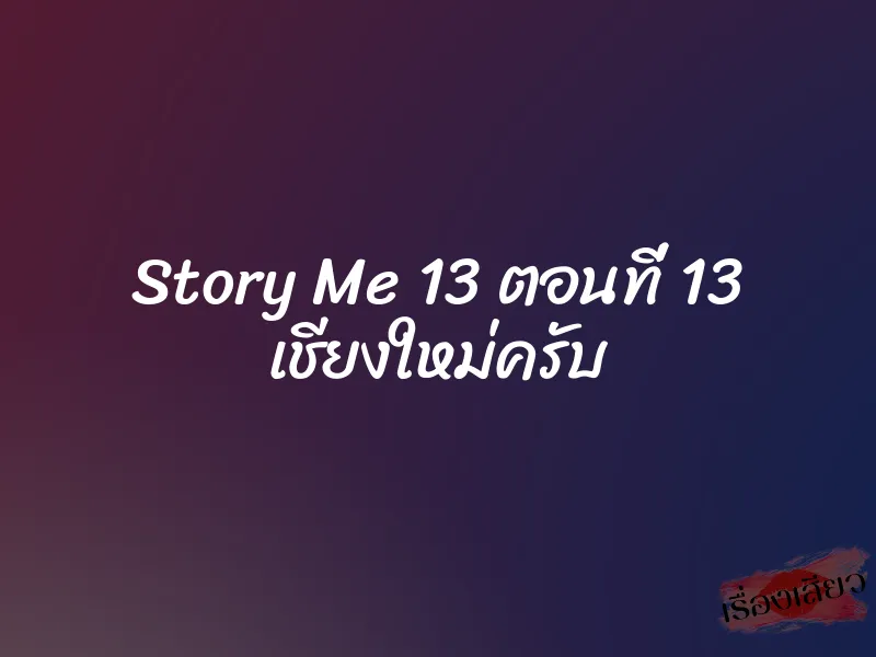 Story Me 13 ตอนที่ 13 เชียงใหม่ครับ 2 Story Me 13 ตอนที่ 13 เชียงใหม่ครับ