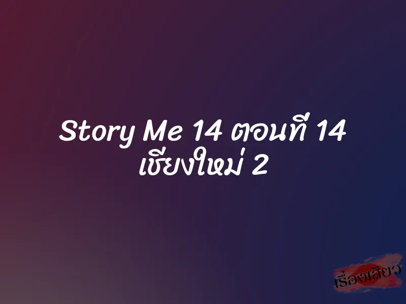 Story Me 14 ตอนที่ 14 เชียงใหม่ 2 1 Story Me 14 ตอนที่ 14 เชียงใหม่ 2