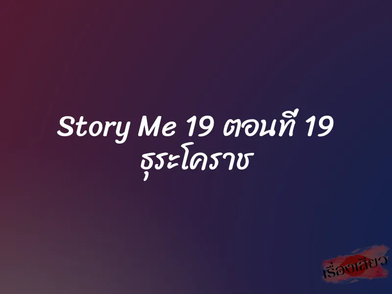 Story Me 19 ตอนที่ 19 ธุระโคราช 10 Story Me 19 ตอนที่ 19 ธุระโคราช