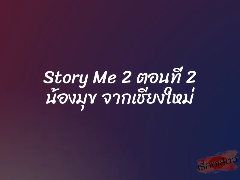 Story Me 2 ตอนที่ 2 น้องมุข จากเชียงใหม่ 9 Story Me 2 ตอนที่ 2 น้องมุข จากเชียงใหม่
