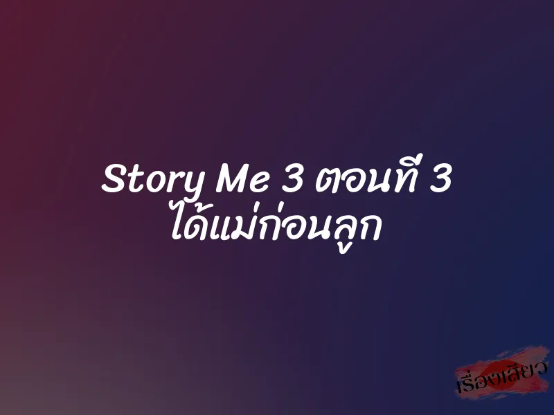 Story Me 3 ตอนที่ 3 ได้แม่ก่อนลูก 8 Story Me 3 ตอนที่ 3 ได้แม่ก่อนลูก