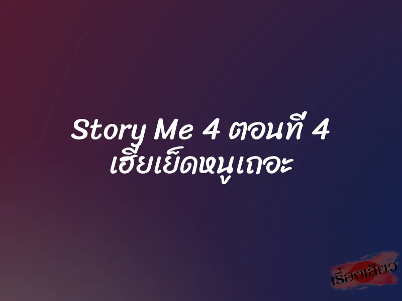 Story Me 4 ตอนที่ 4 เฮียเย็ดหนูเถอะ 7 Story Me 4 ตอนที่ 4 เฮียเย็ดหนูเถอะ