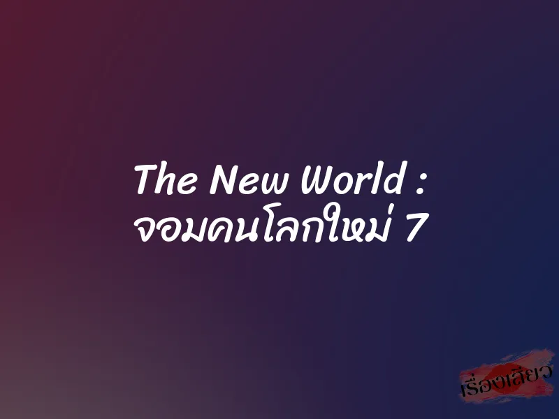 The New World : จอมคนโลกใหม่ 7 1 The New World : จอมคนโลกใหม่ 7