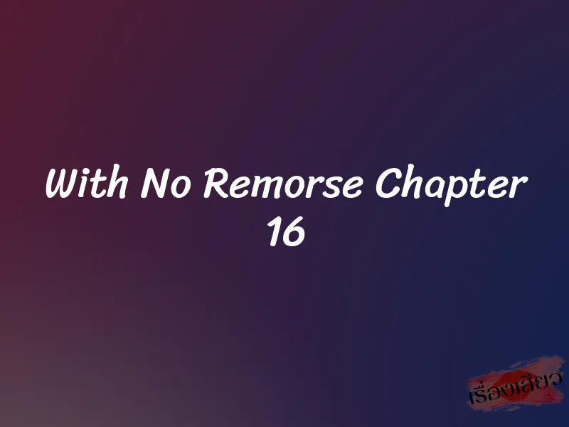 With No Remorse Chapter 16 1 With No Remorse Chapter 16
