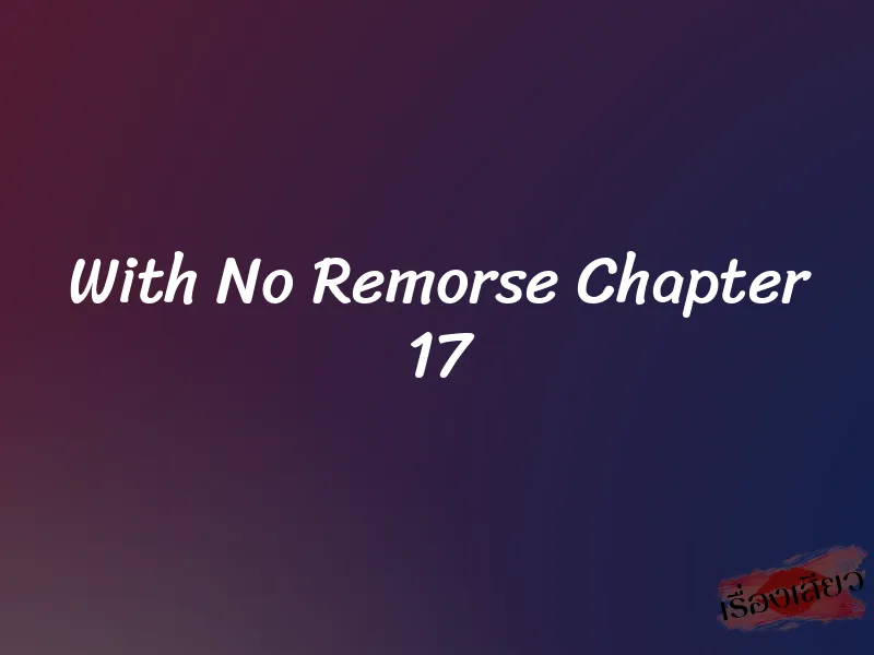 With No Remorse Chapter 17 1 With No Remorse Chapter 17