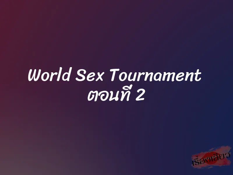 World Sex Tournament ตอนที่ 2 1 World Sex Tournament ตอนที่ 2