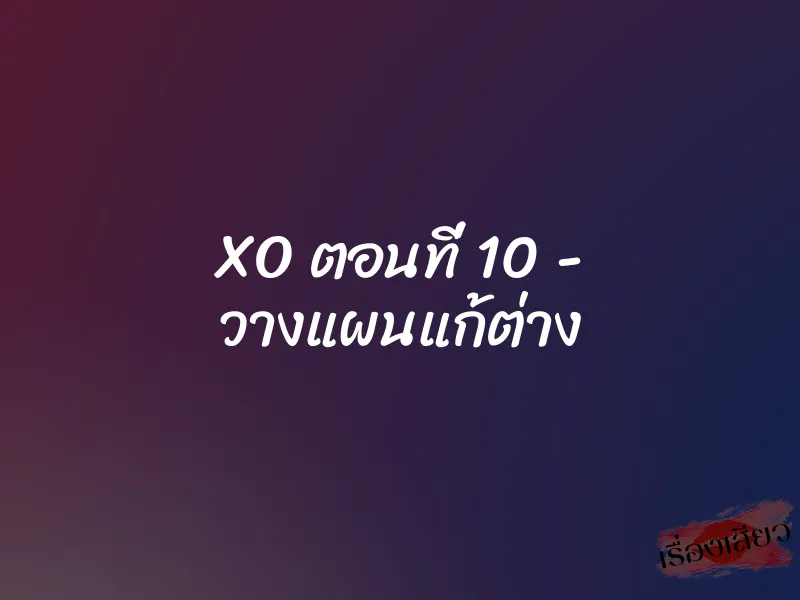 XO ตอนที่ 10 - วางแผนแก้ต่าง 1 XO ตอนที่ 10 - วางแผนแก้ต่าง