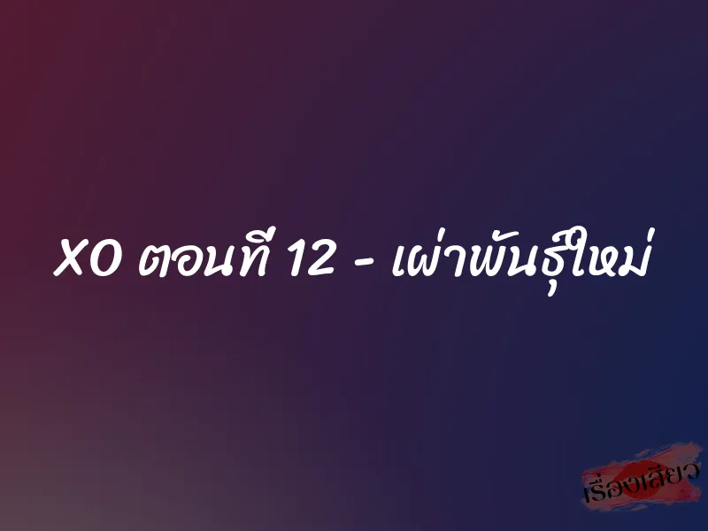 XO ตอนที่ 12 - เผ่าพันธุ์ใหม่ 1 XO ตอนที่ 12 - เผ่าพันธุ์ใหม่