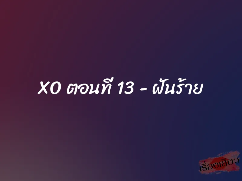 XO ตอนที่ 13 - ฝันร้าย 1 XO ตอนที่ 13 - ฝันร้าย