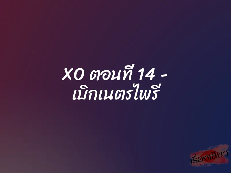 XO ตอนที่ 14 - เบิกเนตรไพรี 1 XO ตอนที่ 14 - เบิกเนตรไพรี