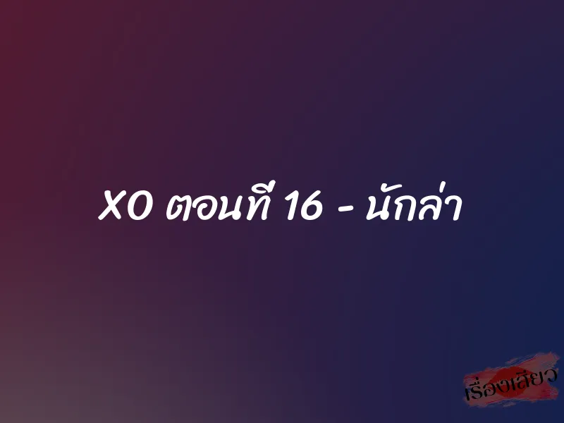 XO ตอนที่ 16 - นักล่า 1 XO ตอนที่ 16 - นักล่า