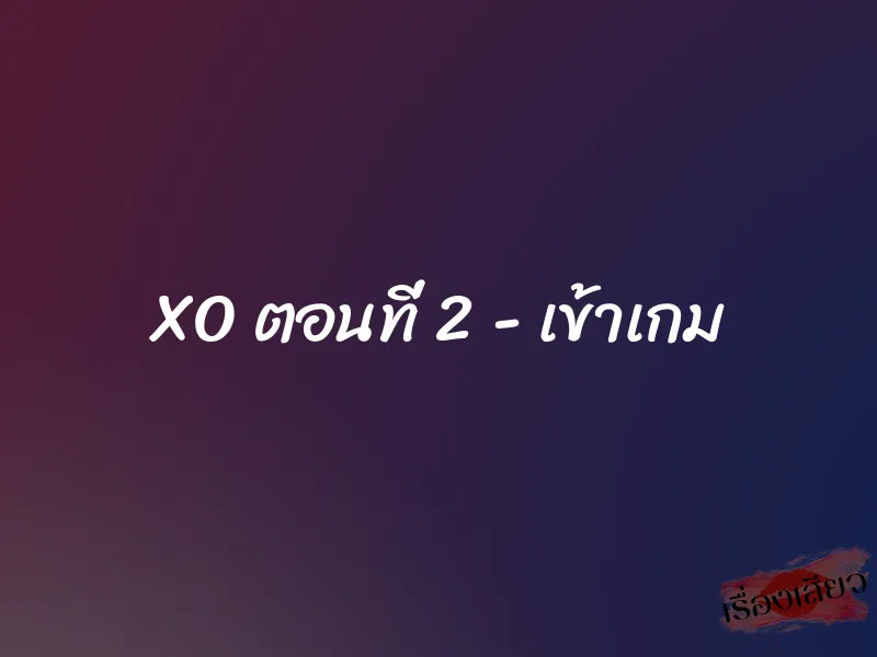 XO ตอนที่ 2 - เข้าเกม 1 XO ตอนที่ 2 - เข้าเกม